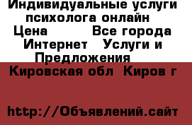 Индивидуальные услуги психолога онлайн › Цена ­ 250 - Все города Интернет » Услуги и Предложения   . Кировская обл.,Киров г.